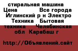 стиральная машина › Цена ­ 7 000 - Все города, Иглинский р-н Электро-Техника » Бытовая техника   . Челябинская обл.,Карабаш г.